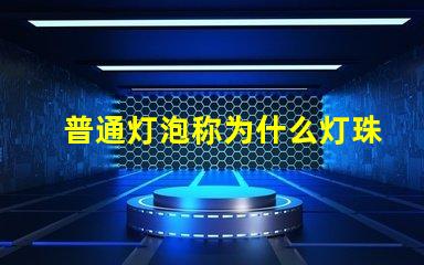 普通灯泡称为什么灯珠 普通灯泡又称为什么